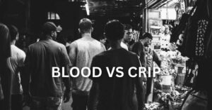 Bloods Vs Crips- Know the Difference